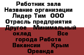 Работник зала › Название организации ­ Лидер Тим, ООО › Отрасль предприятия ­ Другое › Минимальный оклад ­ 15 800 - Все города Работа » Вакансии   . Крым,Ореанда